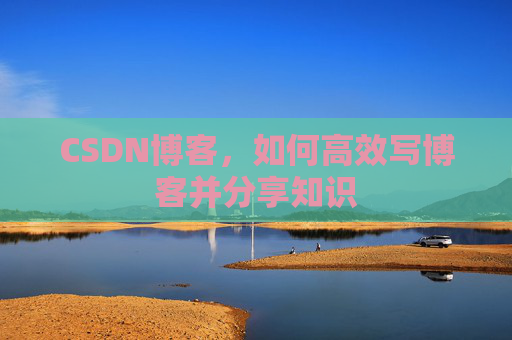 CSDN博客，如何高效写博客并分享知识
